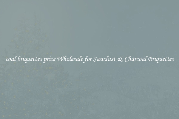  coal briquettes price Wholesale for Sawdust & Charcoal Briquettes 