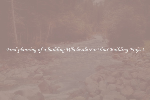 Find planning of a building Wholesale For Your Building Project