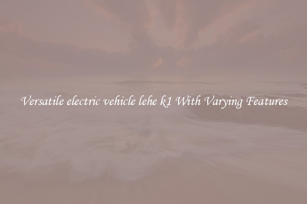 Versatile electric vehicle lehe k1 With Varying Features