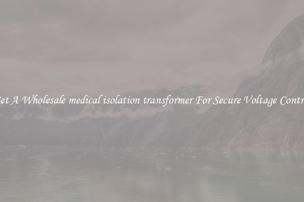 Get A Wholesale medical isolation transformer For Secure Voltage Control