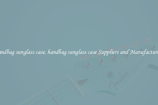 handbag sunglass case, handbag sunglass case Suppliers and Manufacturers