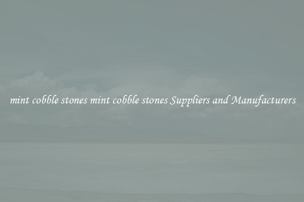 mint cobble stones mint cobble stones Suppliers and Manufacturers