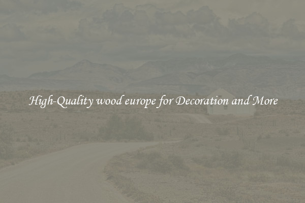 High-Quality wood europe for Decoration and More