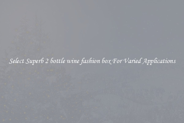 Select Superb 2 bottle wine fashion box For Varied Applications
