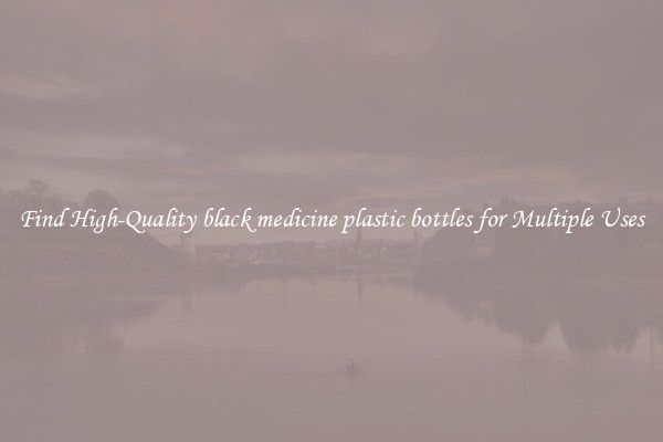 Find High-Quality black medicine plastic bottles for Multiple Uses
