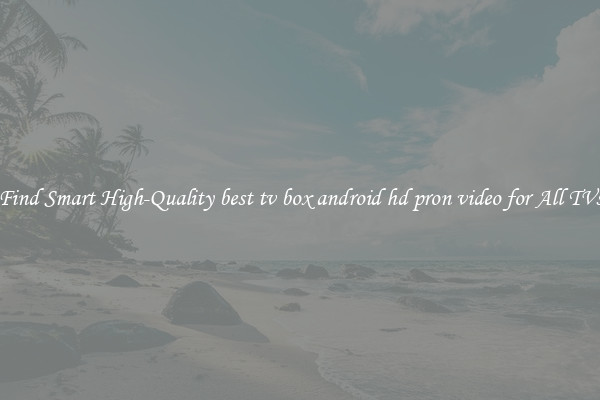 Find Smart High-Quality best tv box android hd pron video for All TVs