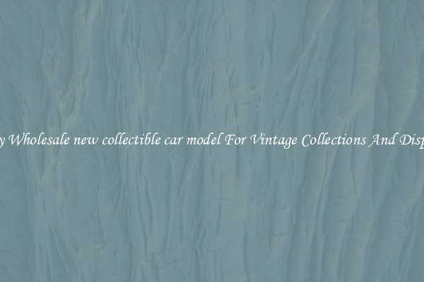 Buy Wholesale new collectible car model For Vintage Collections And Display