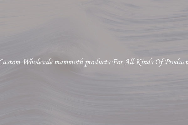 Custom Wholesale mammoth products For All Kinds Of Products