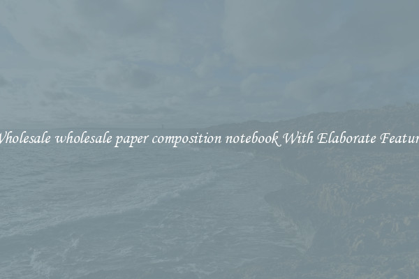 Wholesale wholesale paper composition notebook With Elaborate Features