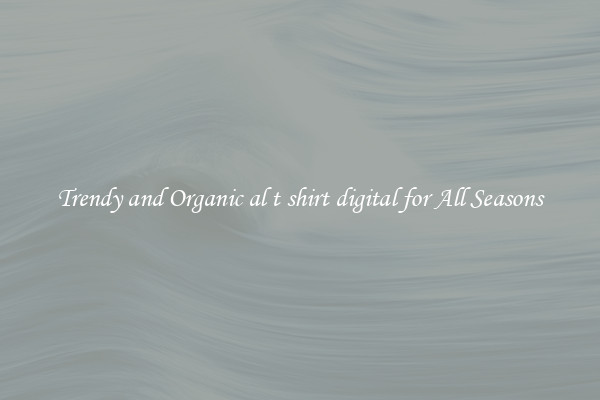 Trendy and Organic al t shirt digital for All Seasons