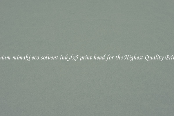 Premium mimaki eco solvent ink dx5 print head for the Highest Quality Printing