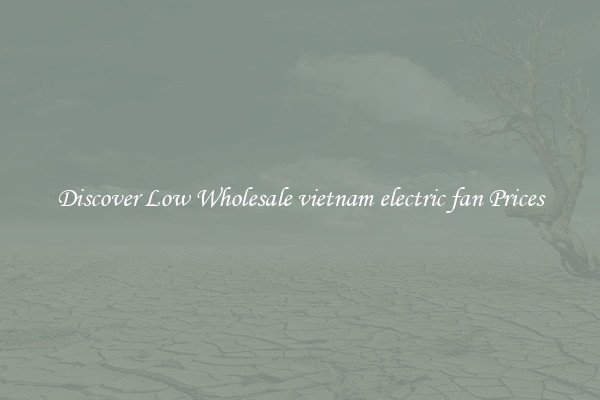 Discover Low Wholesale vietnam electric fan Prices