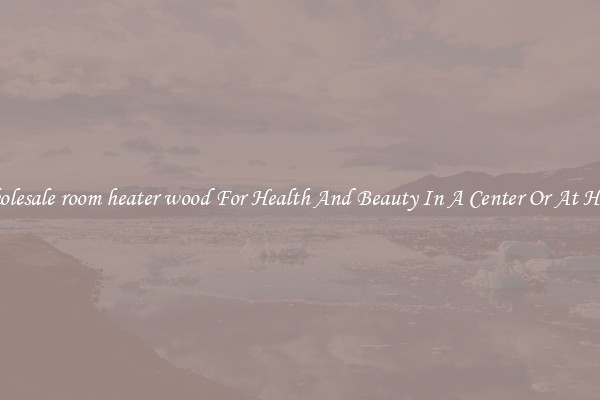 Wholesale room heater wood For Health And Beauty In A Center Or At Home