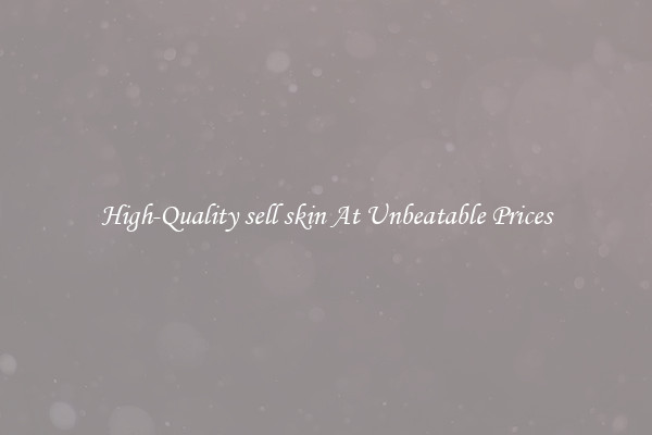 High-Quality sell skin At Unbeatable Prices