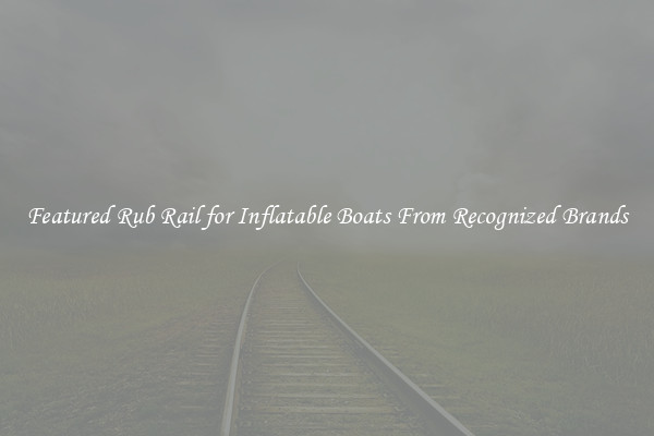 Featured Rub Rail for Inflatable Boats From Recognized Brands