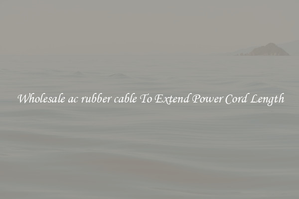 Wholesale ac rubber cable To Extend Power Cord Length
