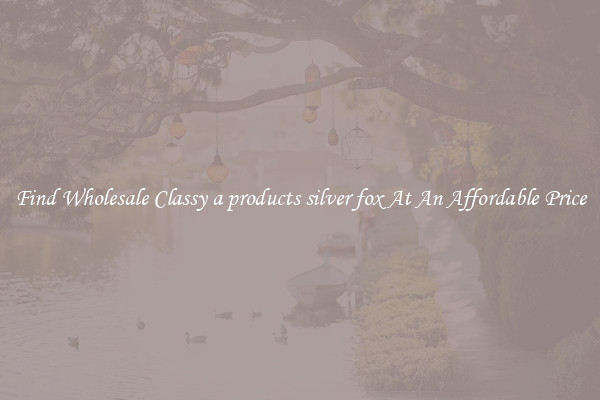 Find Wholesale Classy a products silver fox At An Affordable Price