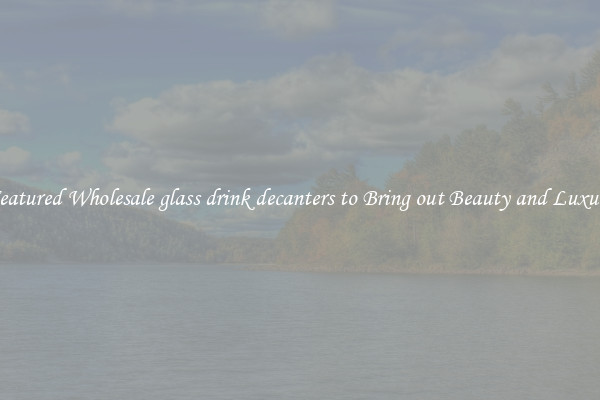 Featured Wholesale glass drink decanters to Bring out Beauty and Luxury